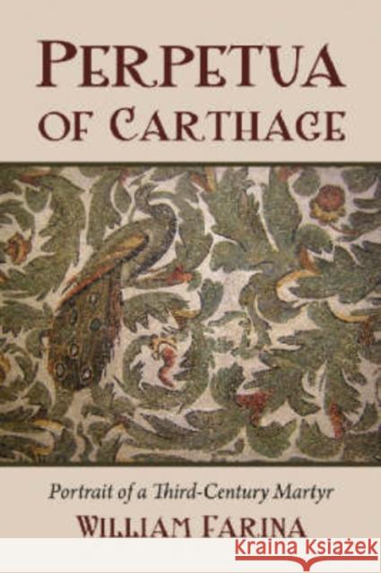 Perpetua of Carthage: Portrait of a Third-Century Martyr Farina, William 9780786437139 McFarland & Company