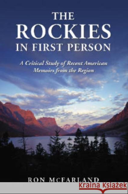 The Rockies in First Person: A Critical Study of Recent American Memoirs from the Region McFarland, Ron 9780786437177 McFarland & Company