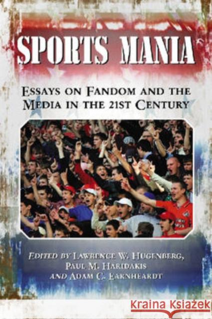 Sports Mania: Essays on Fandom and the Media in the 21st Century Lawrence W. Hugenberg Paul M. Haridakis Adam C. Earnheardt 9780786437269