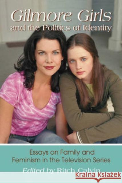 Gilmore Girls and the Politics of Identity: Essays on Family and Feminism in the Television Series Calvin, Ritch 9780786437276 McFarland & Company