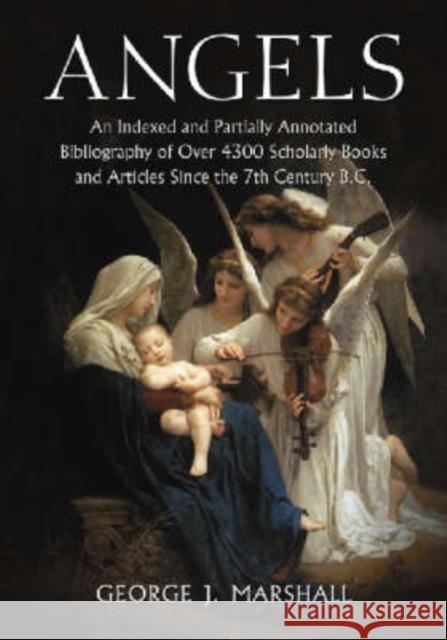 Angels: An Indexed and Partially Annotated Bibliography of Over 4300 Scholarly Books and Articles Since the 7th Century B.C. Marshall, George J. 9780786437498