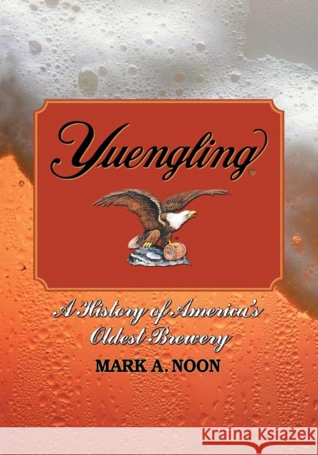 Yuengling: A History of America's Oldest Brewery Noon, Mark A. 9780786437580 McFarland & Company