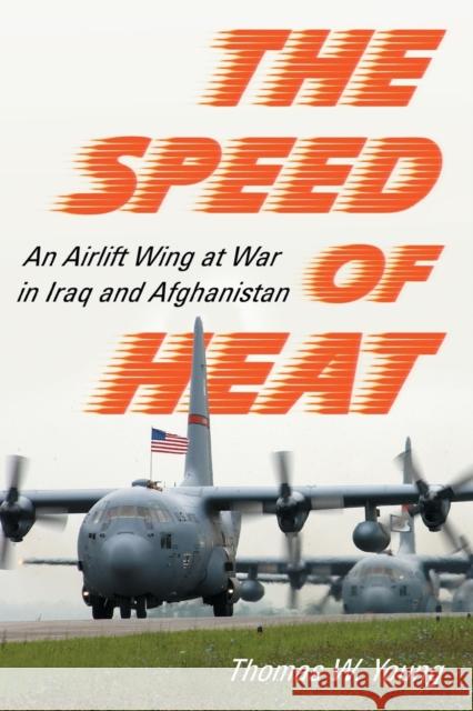 Speed of Heat: An Airlift Wing at War in Iraq and Afghanistan Young, Thomas W. 9780786437986
