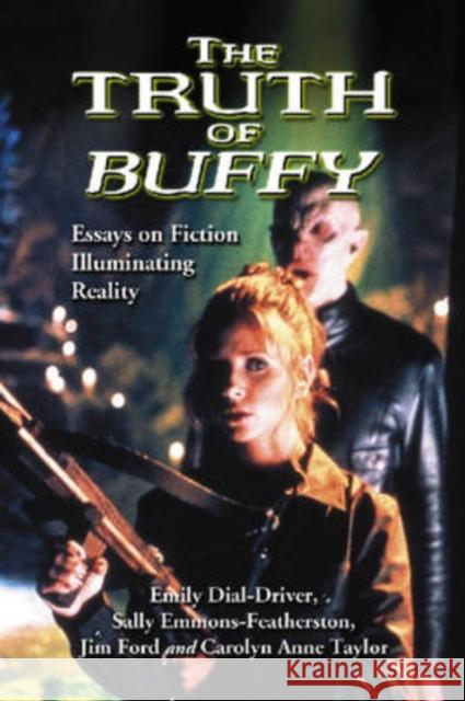 The Truth of Buffy: Essays on Fiction Illuminating Reality Dial-Driver, Emily 9780786437993