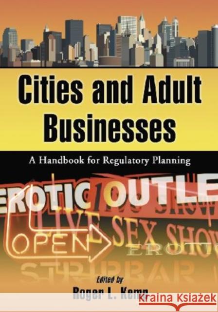 Cities and Adult Businesses: A Handbook for Regulatory Planning Kemp, Roger L. 9780786438075