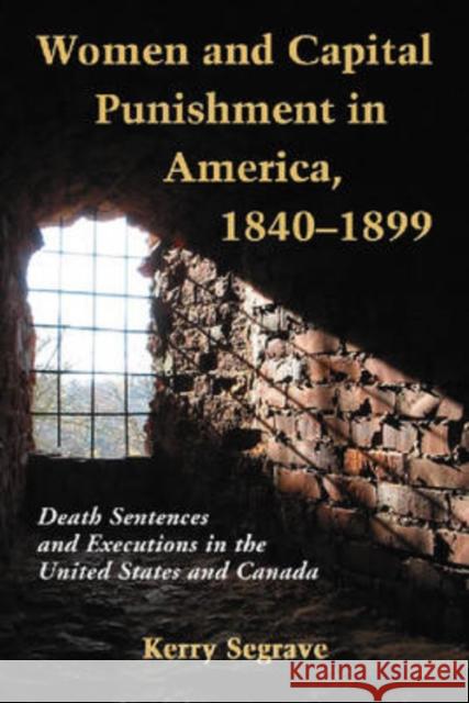 Women and Capital Punishment in America, 1840-1899: Death Sentences and Executions in the United States and Canada Segrave, Kerry 9780786438235