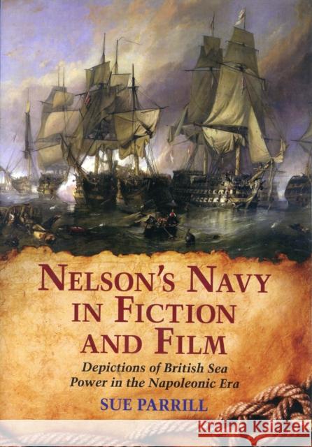Nelson's Navy in Fiction and Film: Depictions of British Sea Power in the Napoleonic Era Parrill, Sue 9780786438556 McFarland & Company