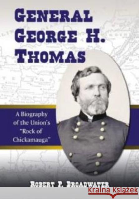 General George H. Thomas: A Biography of the Union's Rock of Chickamauga Broadwater, Robert P. 9780786438563 McFarland & Company