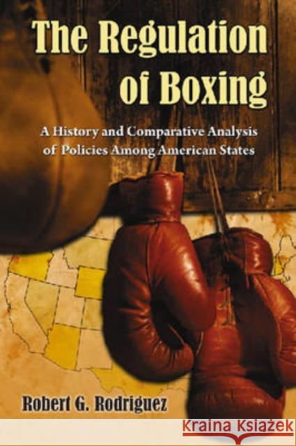 The Regulation of Boxing: A History and Comparative Analysis of Policies Among American States Rodriguez, Robert G. 9780786438624 McFarland & Company