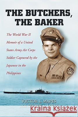 The Butchers, the Baker: The World War II Memoir of a United States Army Air Corps Soldier Captured by the Japanese in the Philippines Mapes, Victor L. 9780786438792 McFarland & Company