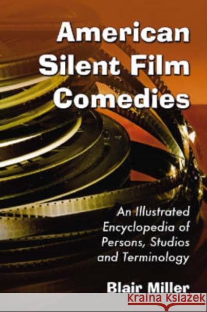 American Silent Film Comedies: An Illustrated Encyclopedia of Persons, Studios and Terminology Miller, Blair 9780786438839 McFarland & Company
