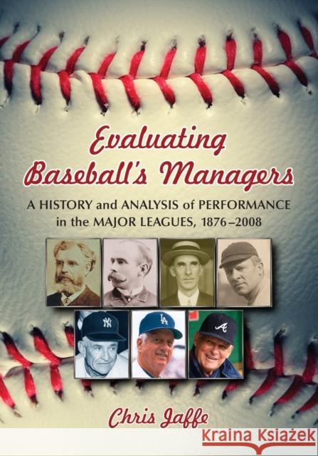Evaluating Baseball's Managers: A History and Analysis of Performance in the Major Leagues, 1876-2008 Jaffe, Chris 9780786439201