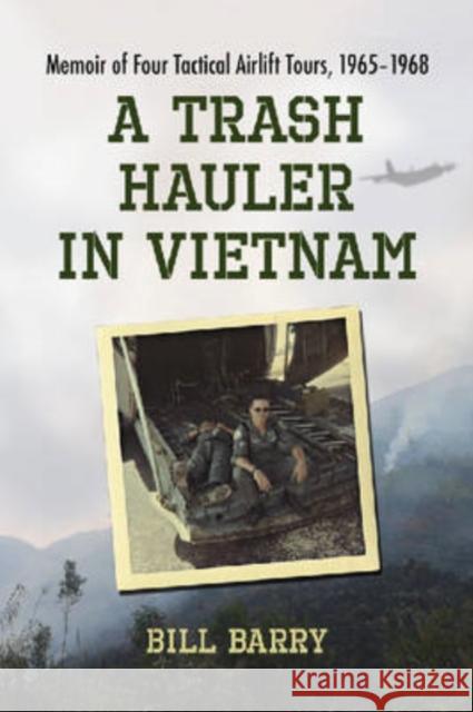 A Trash Hauler in Vietnam: Memoir of Four Tactical Airlift Tours, 1965-1968 Barry, Bill 9780786439249 McFarland & Company