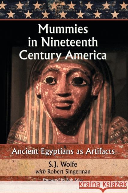 Mummies in Nineteenth Century America: Ancient Egyptians as Artifacts Wolfe, S. J. 9780786439416 McFarland & Company