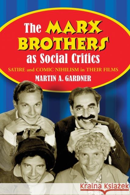 The Marx Brothers as Social Critics: Satire and Comic Nihilism in Their Films Gardner, Martin A. 9780786439423