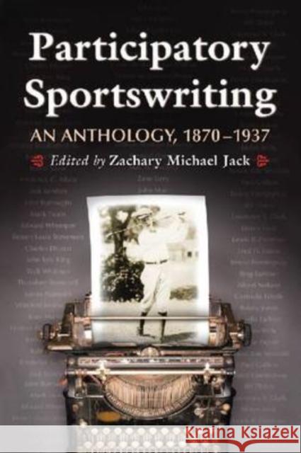 Participatory Sportswriting: An Anthology, 1870-1937 Jack, Zachary Michael 9780786439539