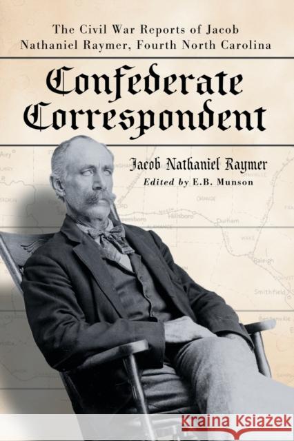 Confederate Correspondent: The Civil War Reports of Jacob Nathaniel Raymer, Fourth North Carolina Raymer, Jacob Nathaniel 9780786439546 McFarland & Company