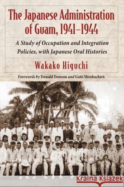 The Japanese Administration of Guam, 1941-1944: A Study of Occupation and Integration Policies, with Japanese Oral Histories Higuchi, Wakako 9780786439782 McFarland & Company