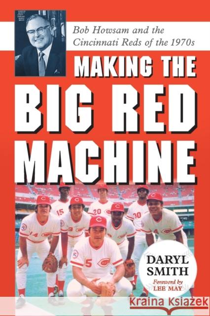Making the Big Red Machine: Bob Howsam and the Cincinnati Reds of the 1970s Smith, Daryl 9780786439805 McFarland & Company