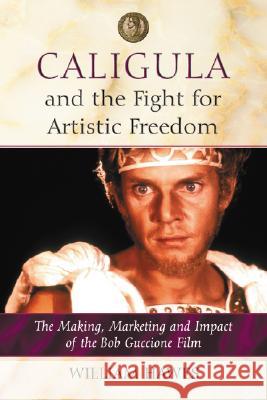 Caligula and the Fight for Artistic Freedom: The Making, Marketing and Impact of the Bob Guccione Film Hawes, William 9780786439867 McFarland & Company