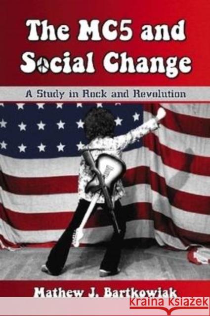 The MC5 and Social Change: A Study in Rock and Revolution Bartkowiak, Mathew J. 9780786440375