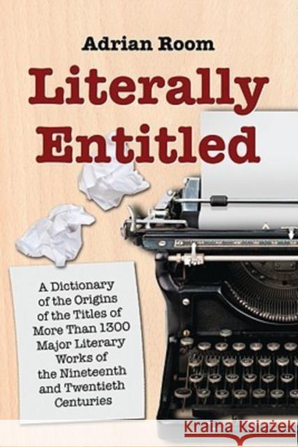 Literally Entitled: A Dictionary of the Origins of the Titles of More Than 1300 Major Literary Works of the Nineteenth and Twentieth Centu Room, Adrian 9780786440931 McFarland & Company