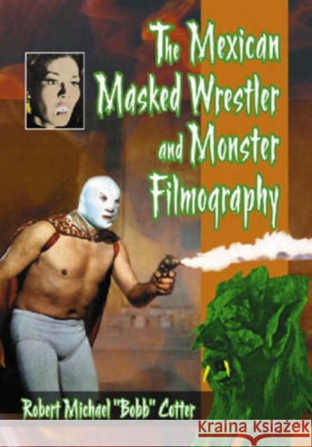 The Mexican Masked Wrestler and Monster Filmography Robert Michael Bobb Cotter 9780786441044 McFarland & Company