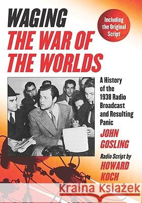 Waging the War of the Worlds: A History of the 1938 Radio Broadcast and Resulting Panic, Including the Original Script Gosling, John 9780786441051