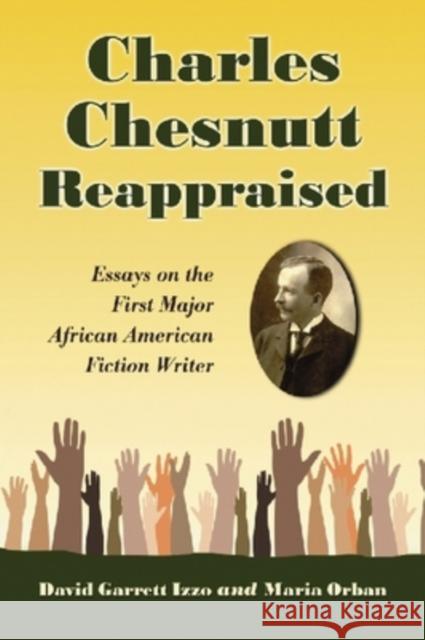 Charles Chesnutt Reappraised: Essays on the First Major African American Fiction Writer Izzo, David Garrett 9780786441112