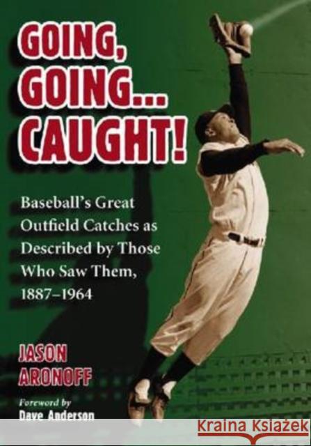 Going, Going ... Caught!: Baseball's Great Outfield Catches as Described by Those Who Saw Them, 1887-1964 Aronoff, Jason 9780786441136 McFarland & Company