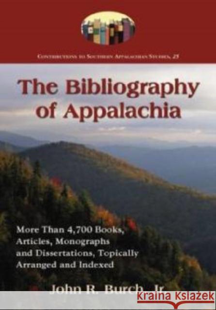 The Bibliography of Appalachia: More Than 4,700 Books, Articles, Monographs and Dissertations, Topically Arranged and Indexed Burch, John R. 9780786441334