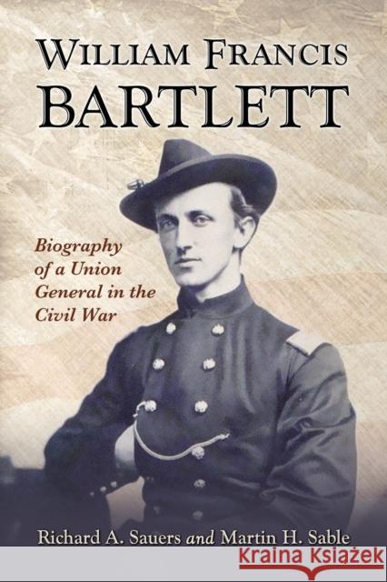 William Francis Bartlett: Biography of a Union General in the Civil War Sauers, Richard A. 9780786441464