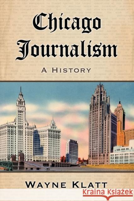 Chicago Journalism: A History Klatt, Wayne 9780786441815 McFarland & Company