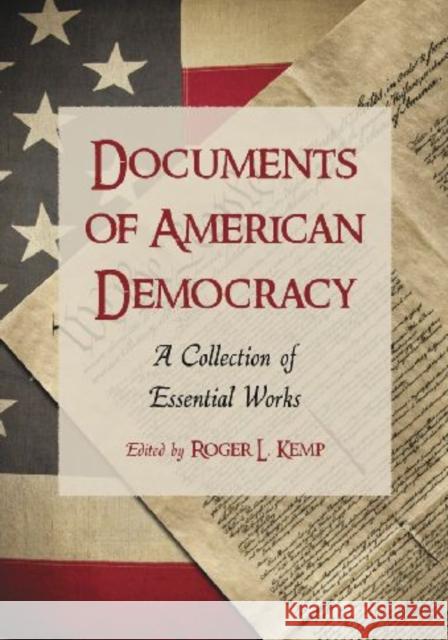 Documents of American Democracy: A Collection of Essential Works Kemp, Roger L. 9780786442102