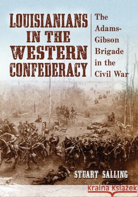 Louisianians in the Western Confederacy: The Adams-Gibson Brigade in the Civil War Salling, Stuart 9780786442188