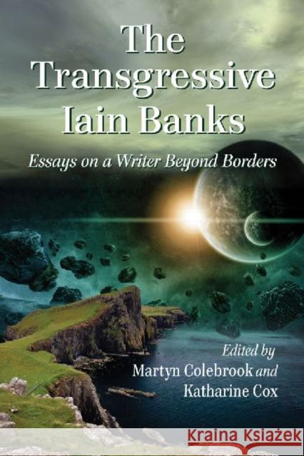 The Transgressive Iain Banks: Essays on a Writer Beyond Borders Colebrook, Martyn 9780786442256 0