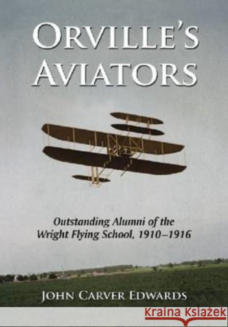 Orville's Aviators: Outstanding Alumni of the Wright Flying School, 1910-1916 Edwards, John Carver 9780786442270 McFarland & Company