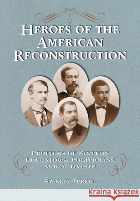 Heroes of the American Reconstruction: Profiles of Sixteen Educators, Politicians and Activists Turkel, Stanley 9780786442508 McFarland & Company