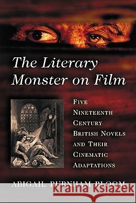 The Literary Monster on Film: Five Nineteenth Century British Novels and Their Cinematic Adaptations Bloom, Abigail Burnham 9780786442614