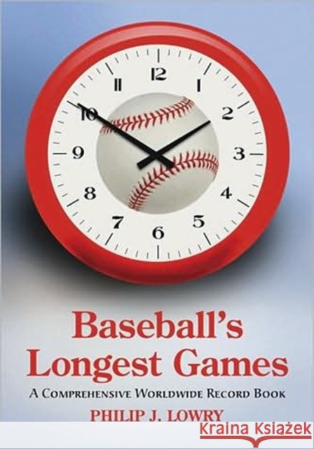 Baseball's Longest Games: A Comprehensive Worldwide Record Book Lowry, Philip J. 9780786442638
