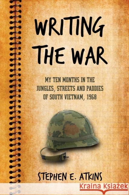 Writing the War: My Ten Months in the Jungles, Streets and Paddies of South Vietnam, 1968 Atkins, Stephen E. 9780786442720