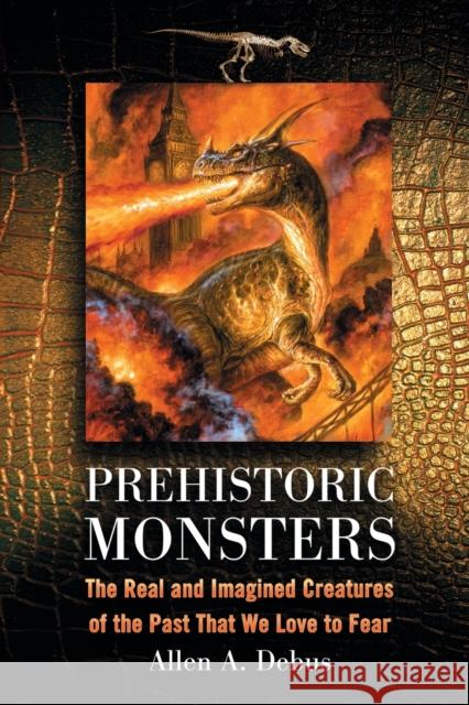 Prehistoric Monsters: The Real and Imagined Creatures of the Past That We Love to Fear Debus, Allen a. 9780786442812 McFarland & Company