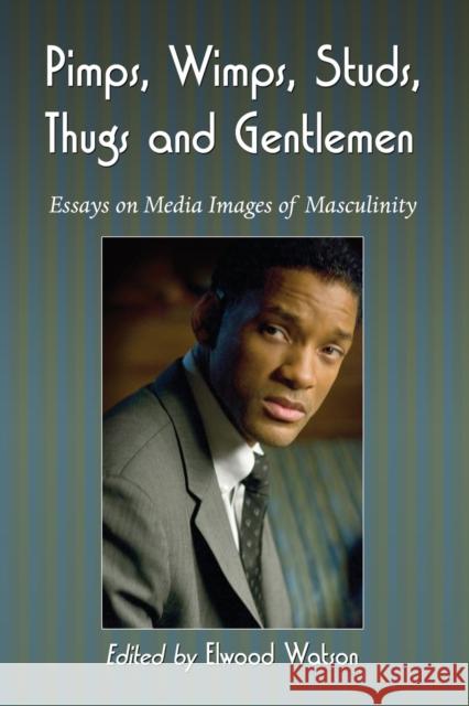 Pimps, Wimps, Studs, Thugs and Gentlemen: Essays on Media Images of Masculinity Watson, Elwood 9780786443055