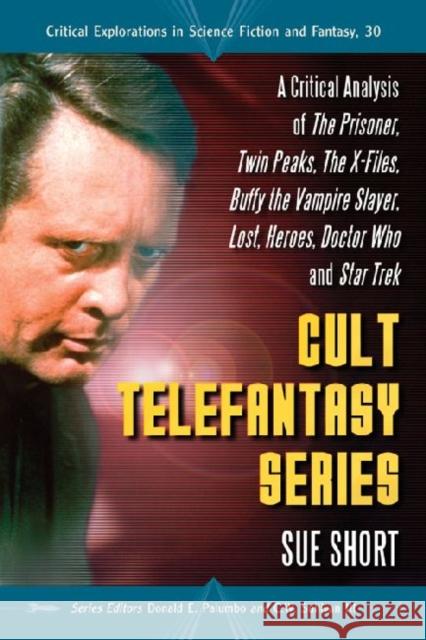 Cult Telefantasy Series: A Critical Analysis of the Prisoner, Twin Peaks, the X-Files, Buffy the Vampire Slayer, Lost, Heroes, Doctor Who and S Short, Sue 9780786443154