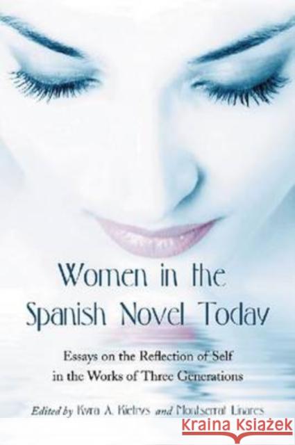 Women in the Spanish Novel Today: Essays on the Reflection of Self in the Works of Three Generations Kietrys, Kyra A. 9780786443543 McFarland & Company