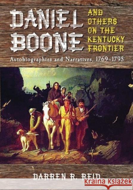 Daniel Boone and Others on the Kentucky Frontier: Autobiographies and Narratives, 1769-1795 Reid, Darren R. 9780786443772 McFarland & Company