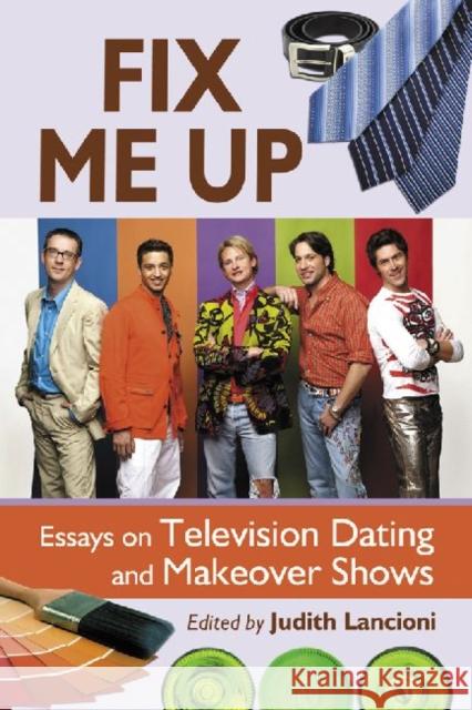 Fix Me Up: Essays on Television Dating and Makeover Shows Lancioni, Judith 9780786443826 McFarland & Company
