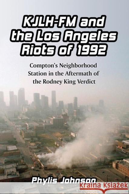 Kjlh-FM and the Los Angeles Riots of 1992: Compton's Neighborhood Station in the Aftermath of the Rodney King Verdict Johnson, Phylis 9780786443864 McFarland & Company