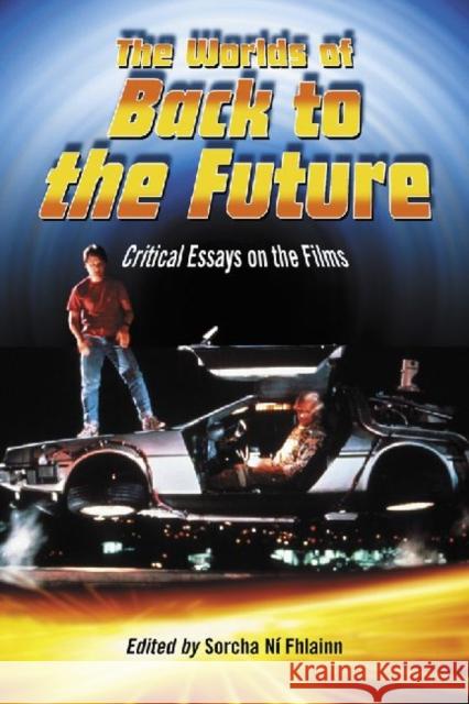 The Worlds of Back to the Future: Critical Essays on the Films Ní Fhlainn, Sorcha 9780786444007