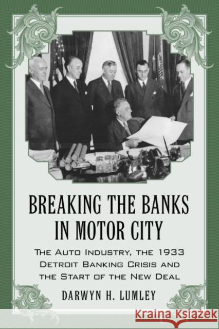 Breaking the Banks in Motor City: The Auto Industry, the 1933 Detroit Banking Crisis and the Start of the New Deal Lumley, Darwyn H. 9780786444175 McFarland & Company